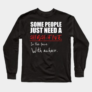 Some people just need a high-five in the face with a chair Long Sleeve T-Shirt